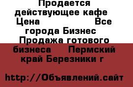 Продается действующее кафе › Цена ­ 18 000 000 - Все города Бизнес » Продажа готового бизнеса   . Пермский край,Березники г.